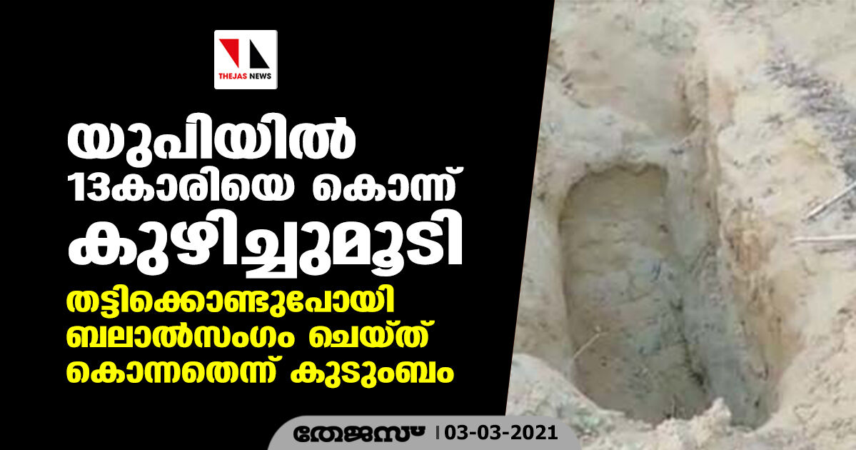 യുപിയില്‍ 13കാരിയെ കൊന്ന് കുഴിച്ചുമൂടി; തട്ടിക്കൊണ്ടുപോയി ബലാല്‍സംഗം ചെയ്ത് കൊന്നതെന്ന് കുടുംബം