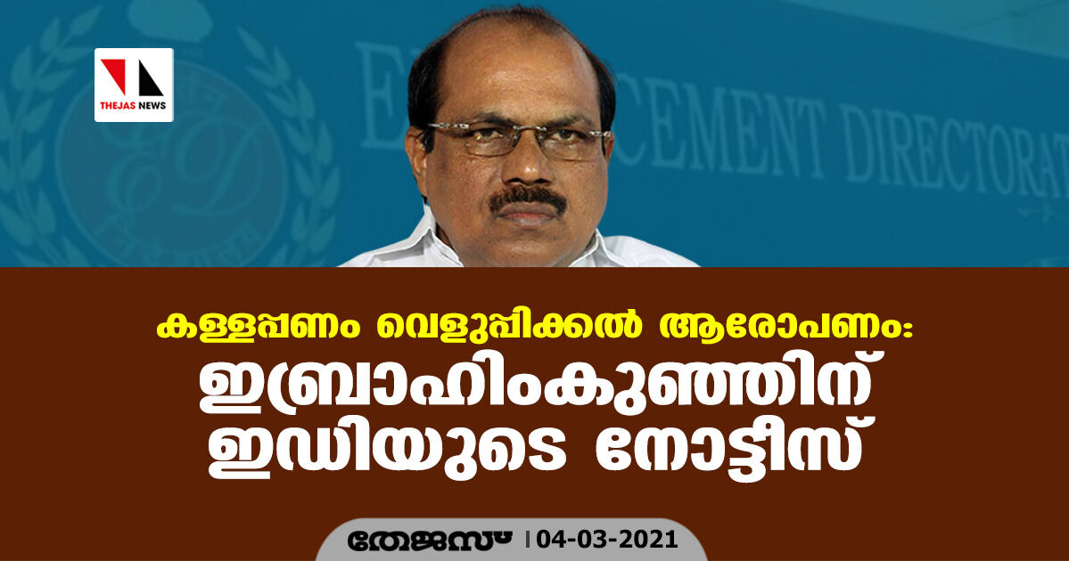 കള്ളപ്പണം വെളുപ്പിക്കല്‍ ആരോപണം: ഇബ്രാഹിംകുഞ്ഞിന് ഇ ഡിയുടെ നോട്ടീസ്