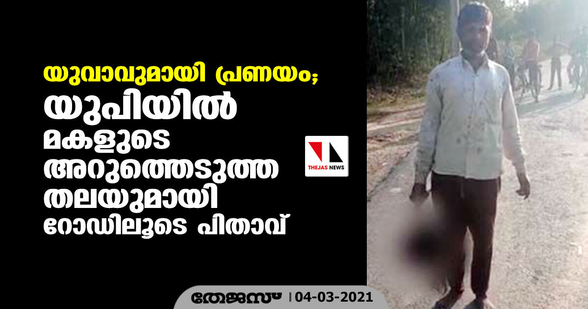 യുവാവുമായി പ്രണയം; യുപിയില് മകളുടെ അറുത്തെടുത്ത തലയുമായി റോഡിലൂടെ പിതാവ് യുവാവുമായി പ്രണയം; യുപിയില് മകളുടെ അറുത്തെടുത്ത തലയുമായി റോഡിലൂടെ പിതാവ്