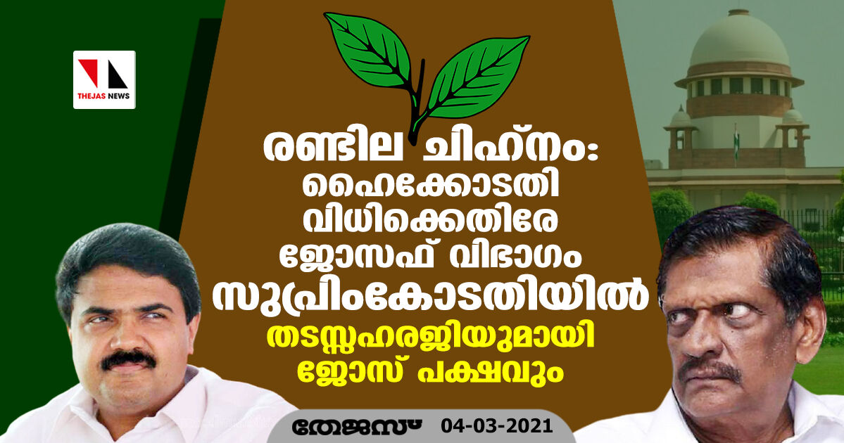 രണ്ടില ചിഹ്‌നം: ഹൈക്കോടതി വിധിക്കെതിരേ ജോസഫ് വിഭാഗം സുപ്രിംകോടതിയില്‍; തടസ്സഹരജിയുമായി ജോസ് പക്ഷവും