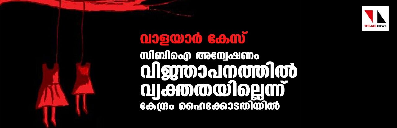 വാളയാര്‍ കേസ്: സിബി ഐ അന്വേഷണം വിജ്ഞാപനത്തില്‍ വ്യക്തതയില്ലെന്ന് കേന്ദ്രം ഹൈക്കോടതിയില്‍