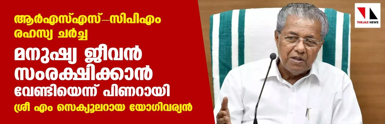 ആര്‍എസ്എസ്-സിപിഎം രഹസ്യ ചര്‍ച്ച: മനുഷ്യ ജീവന്‍ സംരക്ഷിക്കാന്‍ വേണ്ടിയെന്ന് പിണറായി