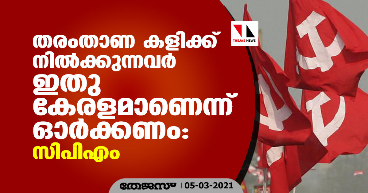 തരംതാണ കളിക്ക് നില്‍ക്കുന്നവര്‍ ഇതു കേരളമാണെന്ന് ഓര്‍ക്കണം: സിപിഎം