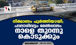 നിര്‍മ്മാണം പൂര്‍ത്തിയായി; പാലാരിവട്ടം മേല്‍പ്പാലം നാളെ തുറന്നു കൊടുക്കും