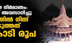 രാമക്ഷേത്ര നിര്‍മാണം: പണപ്പിരിവ് അവസാനിച്ചു;  കേരളത്തില്‍ നിന്ന് പിരിച്ചെടുത്തത് 13 കോടി രൂപ
