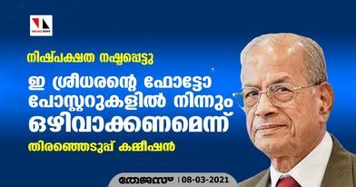 നിഷ്പക്ഷത നഷ്ടപ്പെട്ടു : ഇ ശ്രീധരന്റെ ഫോട്ടോ പോസ്റ്ററുകളില്‍ നിന്നും ഒഴിവാക്കണമെന്ന് തിരഞ്ഞെടുപ്പ് കമ്മീഷന്‍