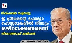 നിഷ്പക്ഷത നഷ്ടപ്പെട്ടു : ഇ ശ്രീധരന്റെ ഫോട്ടോ പോസ്റ്ററുകളില്‍ നിന്നും ഒഴിവാക്കണമെന്ന് തിരഞ്ഞെടുപ്പ് കമ്മീഷന്‍