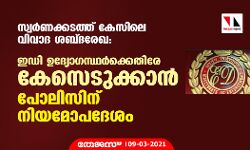 സ്വര്‍ണക്കടത്ത് കേസിലെ വിവാദ ശബ്ദരേഖ: ഇഡി ഉദ്യോഗസ്ഥര്‍ക്കെതിരേ കേസെടുക്കാന്‍ പോലിസിന് നിയമോപദേശം