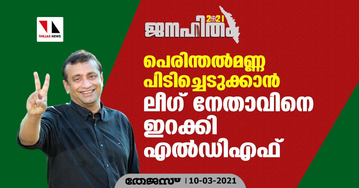 പെരിന്തല്‍മണ്ണ പിടിച്ചെടുക്കാന്‍ ലീഗ് നേതാവിനെ ഇറക്കി എല്‍ഡിഎഫ്