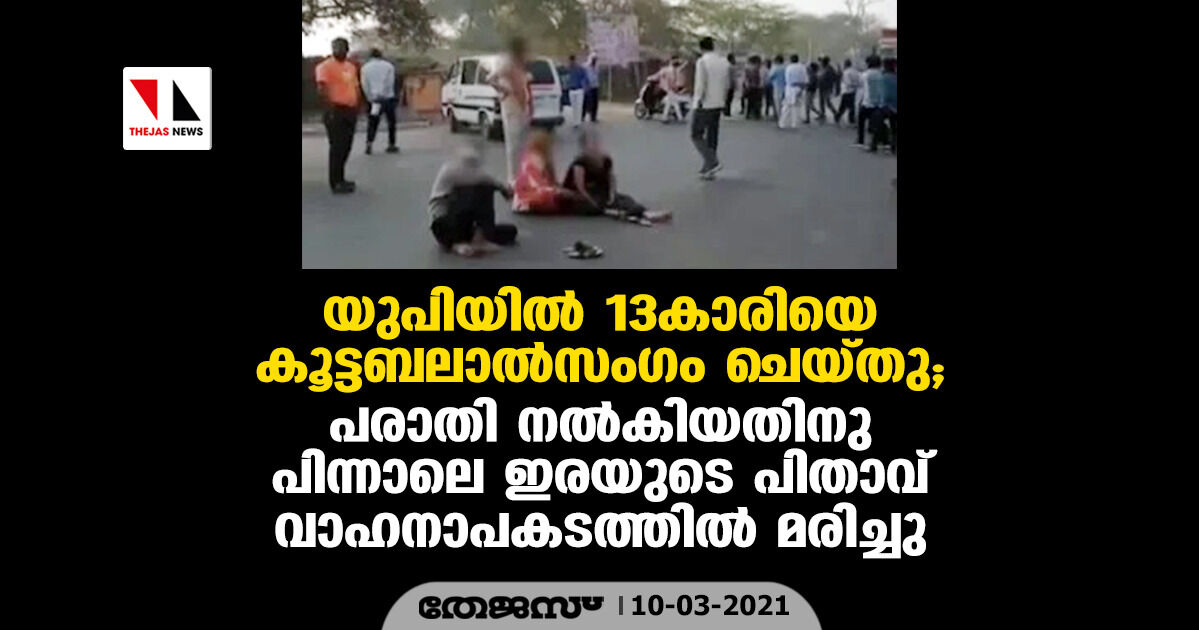കൂട്ടബലാല്സംഗക്കേസ് ഫയല് ചെയ്തതിനു പിന്നാലെ യുപിയില് 13കാരിയുടെ പിതാവ് വാഹനാപകടത്തില് മരിച്ചു കൂട്ടബലാല്സംഗക്കേസ് ഫയല് ചെയ്തതിനു പിന്നാലെ യുപിയില് 13കാരിയുടെ പിതാവ് വാഹനാപകടത്തില് മരിച്ചു