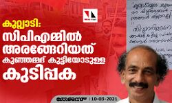 കുറ്റ്യാടി: സിപിഎമ്മില്‍ അരങ്ങേറിയത് കുഞ്ഞമ്മദ് കുട്ടിയോടുള്ള കുടിപ്പക