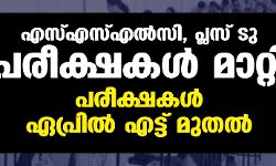 എസ്എസ്എല്‍സി, പ്ലസ് ടു പരീക്ഷകള്‍ മാറ്റി: പരീക്ഷകള്‍ ഏപ്രില്‍ എട്ട് മുതല്‍