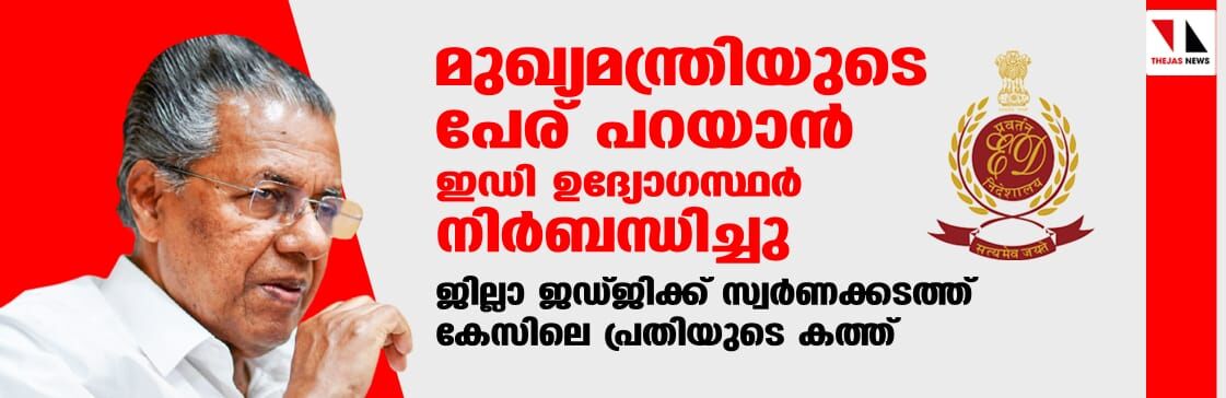 മുഖ്യമന്ത്രിയുടെ പേര് പറയാന്‍ ഇഡി ഉദ്യോഗസ്ഥര്‍ നിര്‍ബന്ധിച്ചു; ജില്ലാ ജഡ്ജിക്ക് സ്വര്‍ണക്കടത്ത് കേസിലെ പ്രതിയുടെ കത്ത്