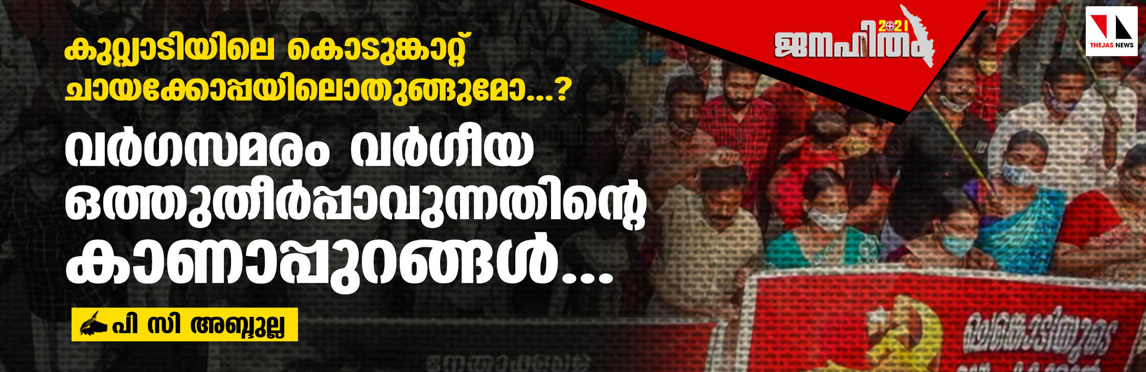 കുറ്റിയാടിയിലെ കൊടുങ്കാറ്റ് ചായക്കോപ്പയിലൊതുങ്ങുമോ...? വര്‍ഗസമരം വര്‍ഗീയ ഒത്തുതീര്‍പ്പാവുന്നതിന്റെ കാണാപ്പുറങ്ങള്‍...