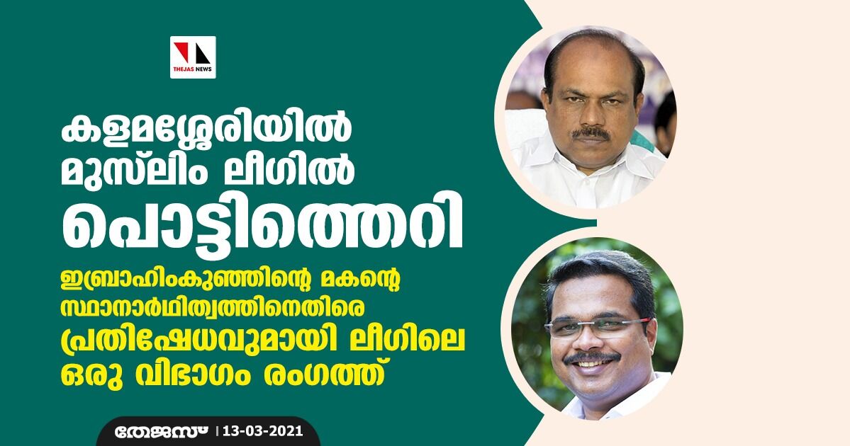കളമശ്ശേരിയില്‍ മുസ്‌ലിം ലീഗില്‍ പൊട്ടിത്തെറി;ഇബ്രാഹിംകുഞ്ഞിന്റെ മകന്റെ സ്ഥാനാര്‍ഥിത്വത്തിനെതിരെ പ്രതിഷേധവുമായി ലീഗിലെ ഒരു വിഭാഗം രംഗത്ത്