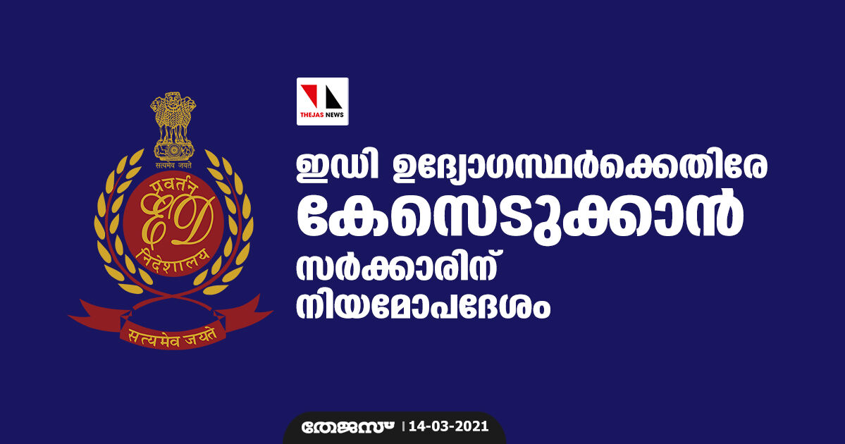ഇഡി ഉദ്യോഗസ്ഥര്ക്കെതിരേ കേസെടുക്കാന് സര്ക്കാരിന് നിയമോപദേശം ഇഡി ഉദ്യോഗസ്ഥര്ക്കെതിരേ കേസെടുക്കാന് സര്ക്കാരിന് നിയമോപദേശം