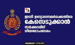 ഇഡി ഉദ്യോഗസ്ഥര്‍ക്കെതിരേ കേസെടുക്കാന്‍ സര്‍ക്കാരിന് നിയമോപദേശം