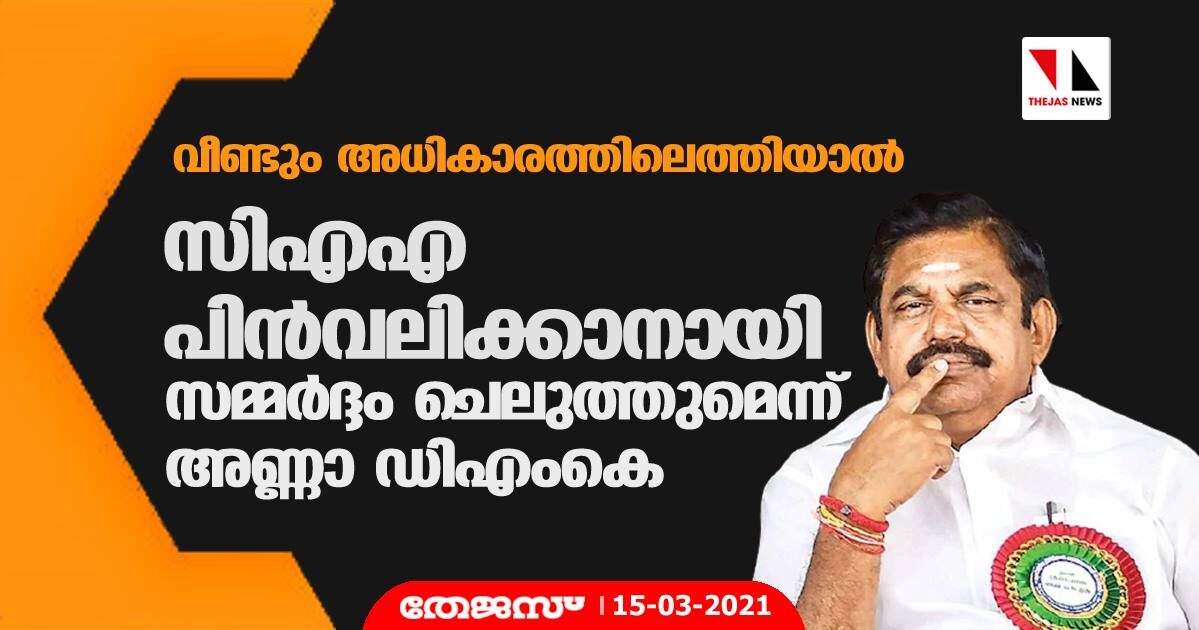 വീണ്ടും അധികാരത്തിലെത്തിയാല്‍ സിഎഎ പിന്‍വലിക്കാനായി സമ്മര്‍ദ്ദം ചെലുത്തുമെന്ന് അണ്ണാ ഡിഎംകെ