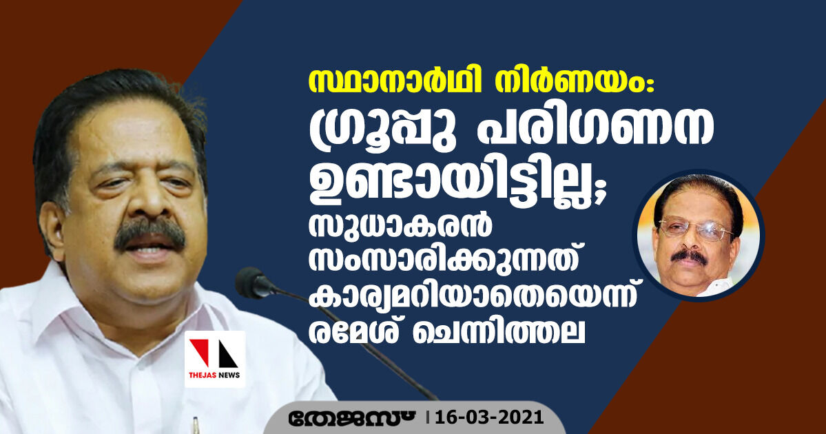 സ്ഥാനാര്‍ഥി നിര്‍ണ്ണയം:ഗ്രൂപ്പു പരിഗണന ഉണ്ടായിട്ടില്ല; സുധാകരന്‍ സംസാരിക്കുന്നത് കാര്യമറിയാതെയെന്ന് രമേശ് ചെന്നിത്തല