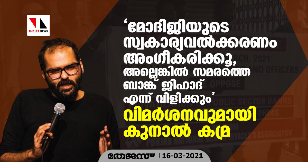 മോദിജിയുടെ സ്വകാര്യവത്കരണം അംഗീകരിക്കൂ, അല്ലെങ്കില്‍ സമരത്തെ ബാങ്ക് ജിഹാദ് എന്ന് വിളിക്കും; വിമര്‍ശനവുമായി കുനാല്‍ കമ്ര