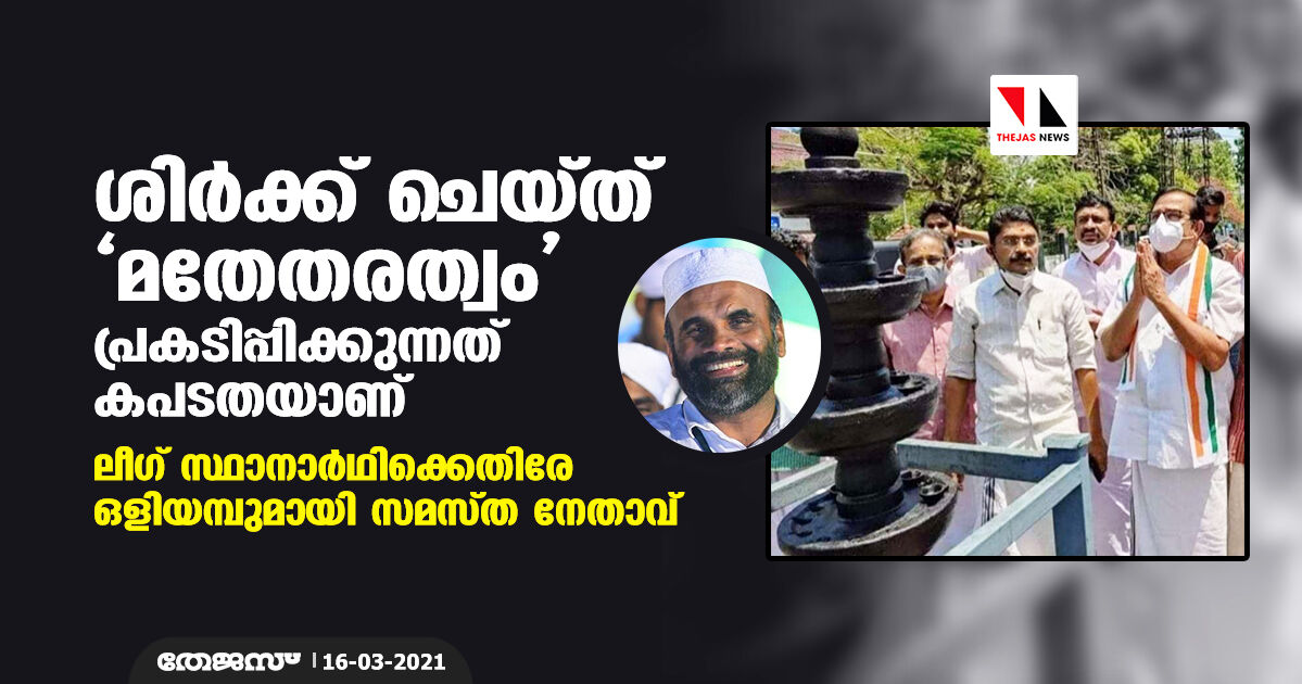 ശിര്‍ക്ക് ചെയ്ത് മതേതരത്വം പ്രകടിപ്പിക്കുന്നത് കപടതയാണ്; ലീഗ് സ്ഥാനാര്‍ഥിക്കെതിരേ ഒളിയമ്പുമായി സമസ്ത നേതാവ്