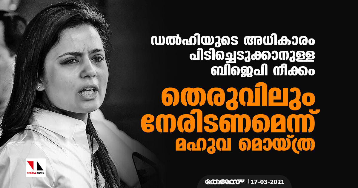 ഡല്‍ഹിയുടെ അധികാരം പിടിക്കാനുള്ള ബിജെപി നീക്കം: തെരുവിലും നേരിടണമെന്ന് മഹുവ മൊയ്ത്ര