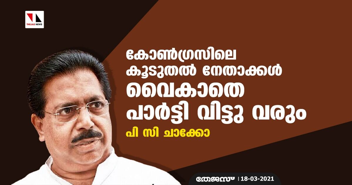 കോണ്‍ഗ്രസിലെ കൂടുതല്‍ നേതാക്കള്‍ വൈകാതെ പാര്‍ടി വിട്ടു വരും: പി സി ചാക്കോ