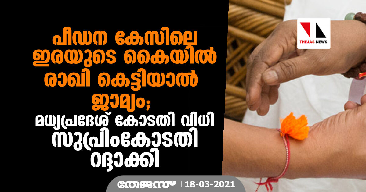 പീഡനക്കേസിലെ ഇരയുടെ കൈയില് രാഖി കെട്ടിയാല് ജാമ്യം; മധ്യപ്രദേശ് ഹൈക്കോടതി വിധി സുപ്രിംകോടതി റദ്ദാക്കി പീഡനക്കേസിലെ ഇരയുടെ കൈയില് രാഖി കെട്ടിയാല് ജാമ്യം; മധ്യപ്രദേശ് ഹൈക്കോടതി വിധി സുപ്രിംകോടതി റദ്ദാക്കി