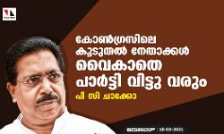 കോണ്‍ഗ്രസിലെ കൂടുതല്‍ നേതാക്കള്‍ വൈകാതെ പാര്‍ടി വിട്ടു വരും: പി സി ചാക്കോ
