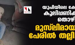 യുപിയിലെ ക്ഷേത്രത്തില്‍ കൂലിപ്പണിക്കുപോയ തൊഴിലാളിയെ മുസ്‌ലിമായതിന്റെ പേരില്‍ തല്ലിച്ചതച്ചു