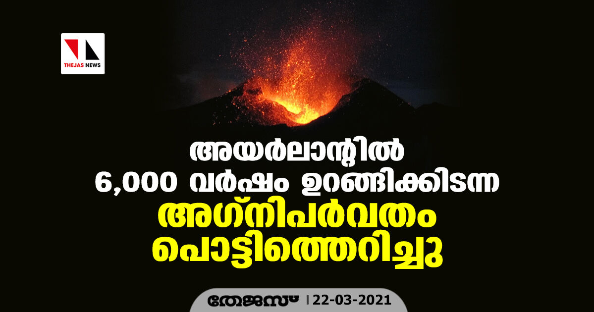 അയര്ലാന്റില് 6,000 വര്ഷം ഉറങ്ങിക്കിടന്ന അഗ്നിപര്വ്വതം പൊട്ടിത്തെറിച്ചു അയര്ലാന്റില് 6,000 വര്ഷം ഉറങ്ങിക്കിടന്ന അഗ്നിപര്വ്വതം പൊട്ടിത്തെറിച്ചു