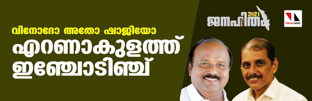 ജനഹിതം-2021: വിനോദോ അതോ ഷാജിയോ; എറണാകുളത്ത് ഇഞ്ചോടിഞ്ച്