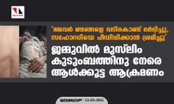 അവര് ഞങ്ങളെ വടികൊണ്ട് മര്ദ്ദിച്ചു, സഹോദരിയെ പീഡിപ്പിക്കാന് ശ്രമിച്ചു; ജമ്മുവില് മുസ്ലിം കുടുംബത്തിനു നേരെ ആള്ക്കൂട്ട ആക്രമണം അവര് ഞങ്ങളെ വടികൊണ്ട് മര്ദ്ദിച്ചു, സഹോദരിയെ പീഡിപ്പിക്കാന് ശ്രമിച്ചു; ജമ്മുവില് മുസ്ലിം കുടുംബത്തിനു നേരെ ആള്ക്കൂട്ട ആക്രമണം