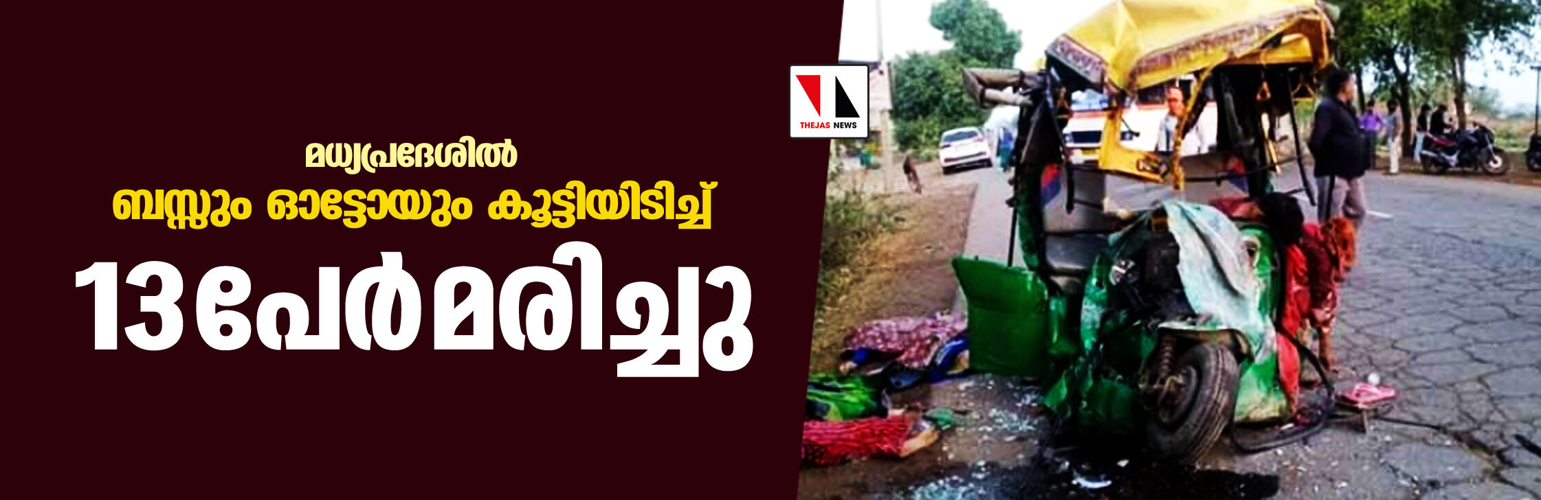 മധ്യപ്രദേശില് ബസ്സും ഓട്ടോയും കൂട്ടിയിടിച്ച് 13 പേര് മരിച്ചു മധ്യപ്രദേശില് ബസ്സും ഓട്ടോയും കൂട്ടിയിടിച്ച് 13 പേര് മരിച്ചു