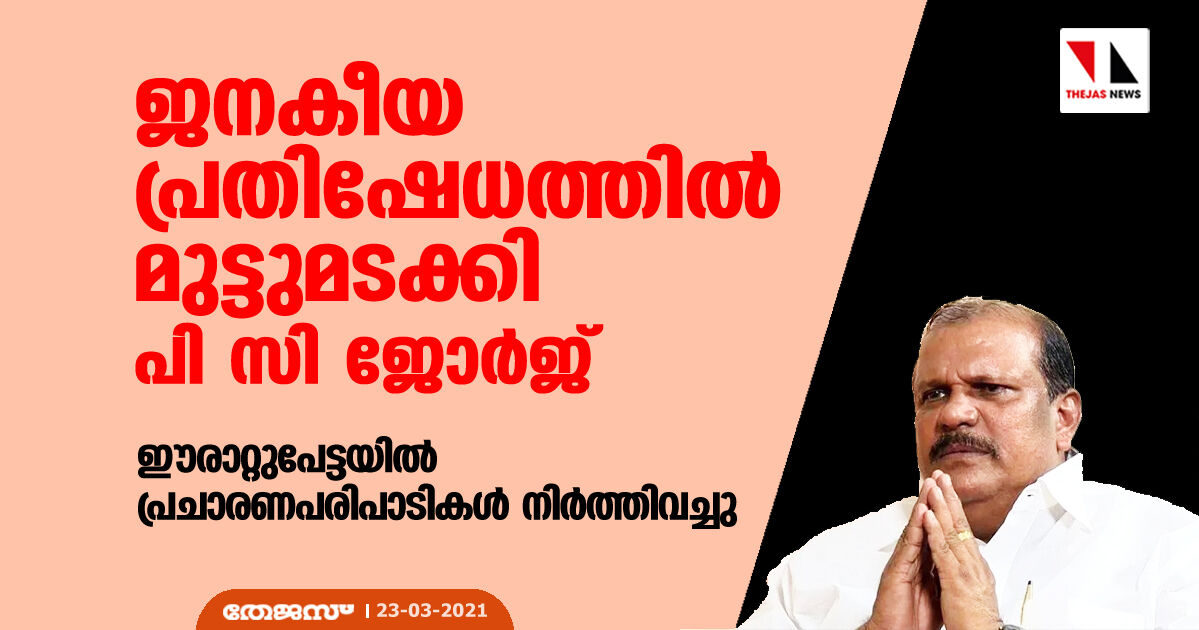 ജനകീയപ്രതിഷേധത്തില്‍ മുട്ടുമടക്കി പി സി ജോര്‍ജ്; ഈരാറ്റുപേട്ടയില്‍ പ്രചാരണ പരിപാടികള്‍ നിര്‍ത്തിവച്ചു