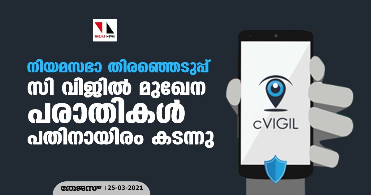 നിയമസഭാ തിരഞ്ഞെടുപ്പ്: സി വിജില്‍ മുഖേന പരാതികള്‍ പതിനായിരം കടന്നു
