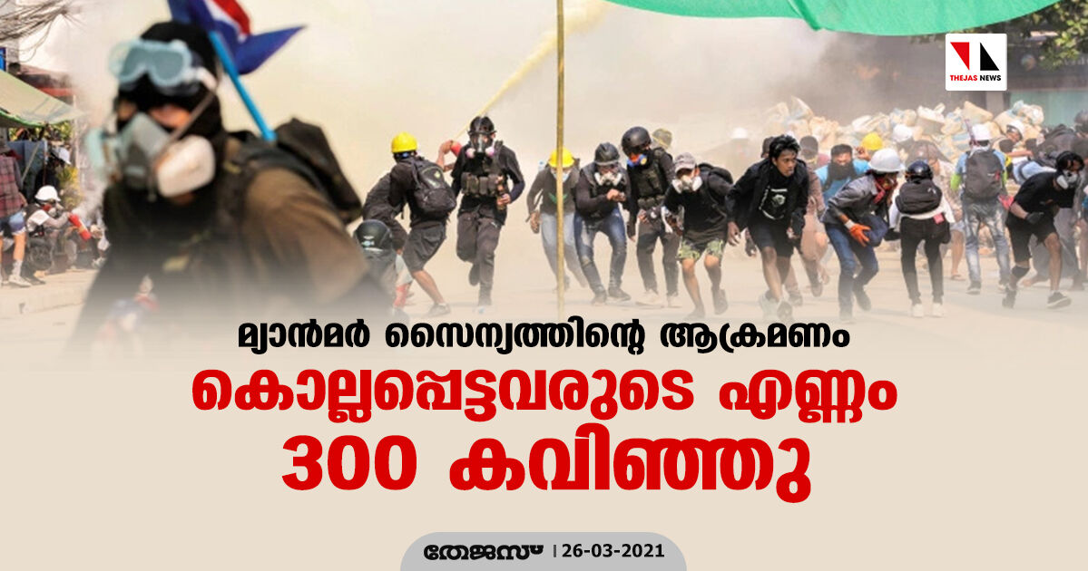 മ്യാന്‍മര്‍ സൈന്യത്തിന്റെ ആക്രമണം: കൊല്ലപ്പെട്ടവരുടെ എണ്ണം 300 കവിഞ്ഞു