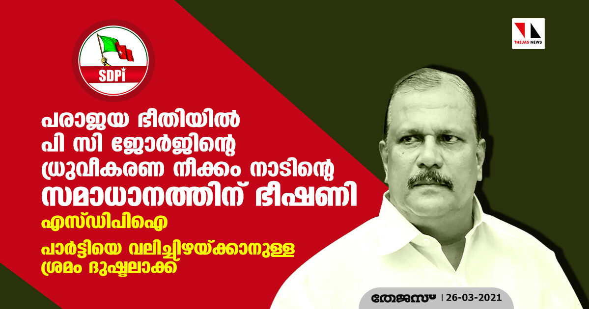 പരാജയ ഭീതിയില് പി സി ജോര്ജിന്റെ ധ്രുവീകരണ നീക്കം നാടിന്റെ സമാധാനത്തിന് ഭീഷണി: എസ് ഡിപിഐ പരാജയ ഭീതിയില് പി സി ജോര്ജിന്റെ ധ്രുവീകരണ നീക്കം നാടിന്റെ സമാധാനത്തിന് ഭീഷണി: എസ് ഡിപിഐ