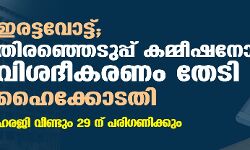 ഇരട്ടവോട്ട്; തിരഞ്ഞെടുപ്പ് കമ്മീഷനോട് വിശദീകരണം തേടി ഹൈക്കോടതി; ഹരജി വീണ്ടും 29 ന് പരിഗണിക്കും
