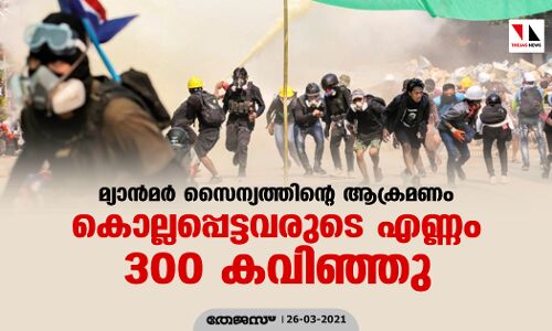 മ്യാന്മര് സൈന്യത്തിന്റെ ആക്രമണം: കൊല്ലപ്പെട്ടവരുടെ എണ്ണം 300 കവിഞ്ഞു മ്യാന്മര് സൈന്യത്തിന്റെ ആക്രമണം: കൊല്ലപ്പെട്ടവരുടെ എണ്ണം 300 കവിഞ്ഞു