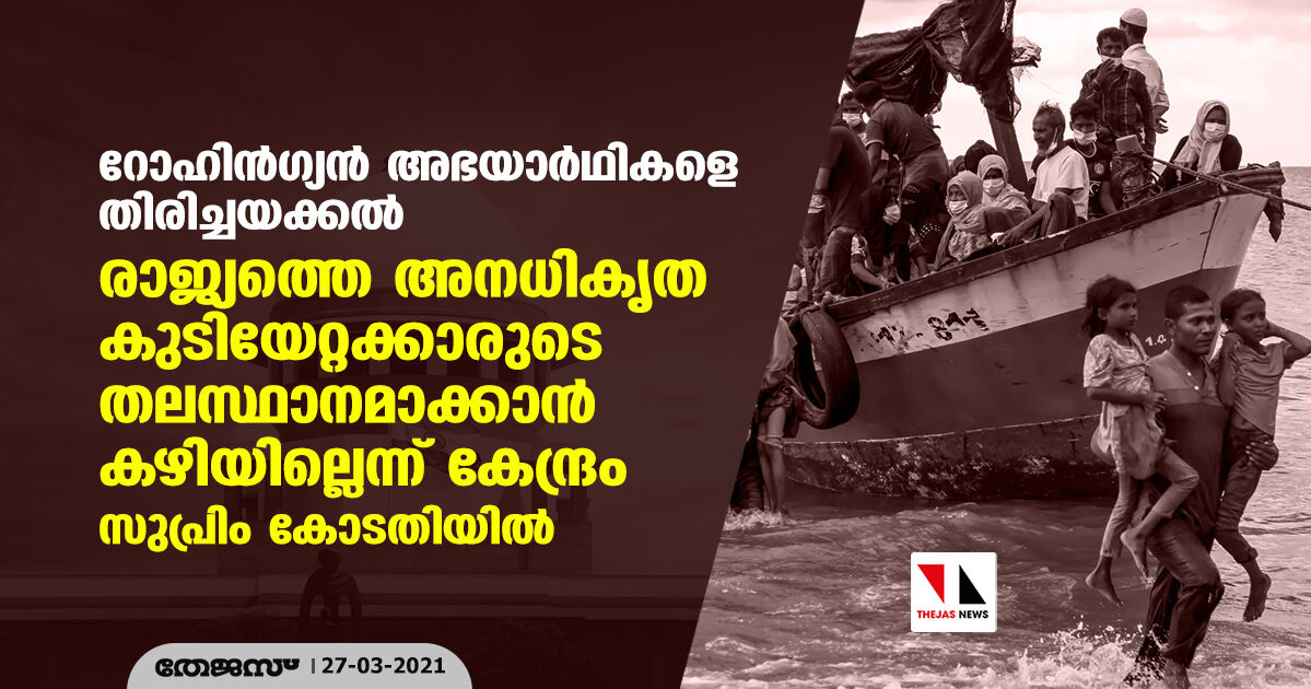 റോഹിന്‍ഗ്യന്‍ അഭയാര്‍ഥികളെ തിരിച്ചയക്കല്‍; രാജ്യത്തെ അനധികൃത കുടിയേറ്റക്കാരുടെ തലസ്ഥാനമാക്കാന്‍ കഴിയില്ലെന്ന് കേന്ദ്രം സുപ്രിം കോടതിയില്‍