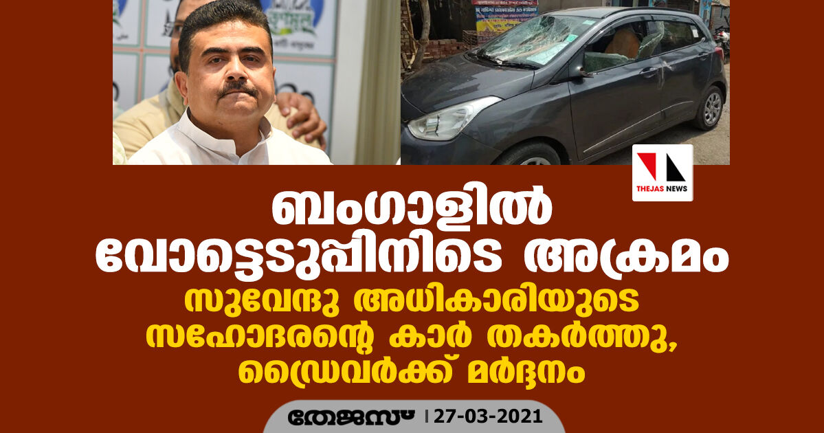 ബംഗാളില് വോട്ടെടുപ്പിനിടെ അക്രമം; സുവേന്ദു അധികാരിയുടെ സഹോദരന്റെ കാര് തകര്ത്തു, ഡ്രൈവര്ക്ക് മര്ദ്ദനം ബംഗാളില് വോട്ടെടുപ്പിനിടെ അക്രമം; സുവേന്ദു അധികാരിയുടെ സഹോദരന്റെ കാര് തകര്ത്തു, ഡ്രൈവര്ക്ക് മര്ദ്ദനം