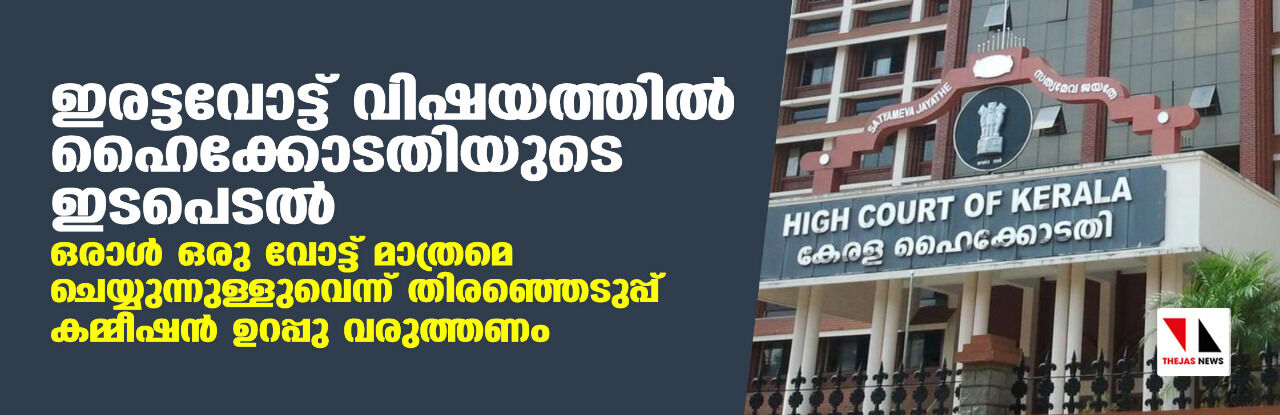 ഇരട്ടവോട്ട് വിഷയത്തില് ഹൈക്കോടതിയുടെ ഇടപെടല്; ഒരാള് ഒരു വോട്ട് മാത്രമെ ചെയ്യുന്നുള്ളുവെന്ന് തിരഞ്ഞെടുപ്പ് കമ്മീഷന് ഉറപ്പു വരുത്തണം ഇരട്ടവോട്ട് വിഷയത്തില് ഹൈക്കോടതിയുടെ ഇടപെടല്; ഒരാള് ഒരു വോട്ട് മാത്രമെ ചെയ്യുന്നുള്ളുവെന്ന് തിരഞ്ഞെടുപ്പ് കമ്മീഷന് ഉറപ്പു വരുത്തണം