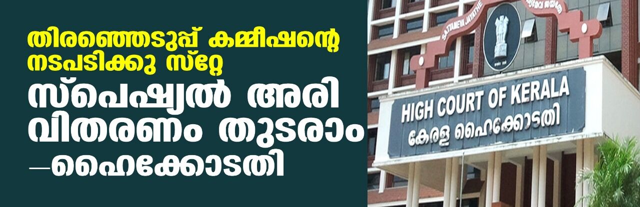 തിരഞ്ഞെടുപ്പ് കമ്മീഷന്റെ നടപടിക്കു സ്‌റ്റേ; സ്‌പെഷ്യല്‍ അരി വിതരണം തുടരാമെന്ന് ഹൈക്കോടതി