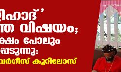 ലൗ ജിഹാദ് ഇല്ലാത്ത വിഷയം; ഇടതുപക്ഷം പോലും സമരസപ്പെടുന്നു: ബിഷപ്പ് ഗീവര്‍ഗീസ് കൂറിലോസ്