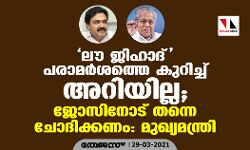 ലൗ ജിഹാദ് പരാമര്‍ശത്തെ കുറിച്ച് അറിയില്ല; ജോസിനോട് തന്നെ ചോദിക്കണം: മുഖ്യമന്ത്രി
