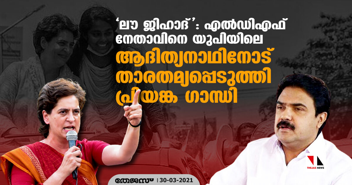 ലൗ ജിഹാദ്: എല്ഡിഎഫ് നേതാവിനെ യുപിയിലെ ആദിത്യനാഥിനോട് താരതമ്യപ്പെടുത്തി പ്രിയങ്ക ഗാന്ധി ലൗ ജിഹാദ്: എല്ഡിഎഫ് നേതാവിനെ യുപിയിലെ ആദിത്യനാഥിനോട് താരതമ്യപ്പെടുത്തി പ്രിയങ്ക ഗാന്ധി