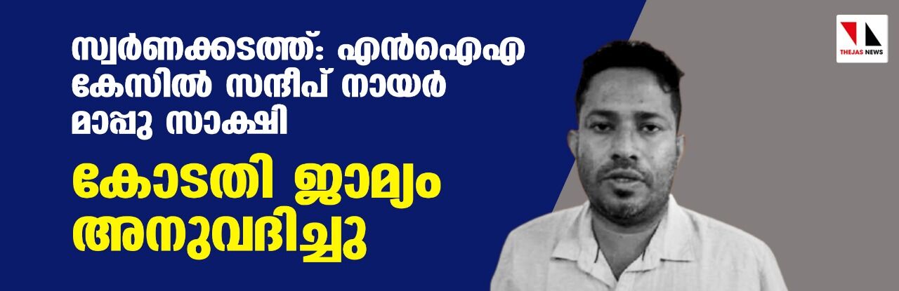 സ്വര്‍ണക്കടത്ത്: എന്‍ഐഎ കേസില്‍ സന്ദീപ് നായര്‍ മാപ്പു സാക്ഷി; കോടതി ജാമ്യം അനുവദിച്ചു