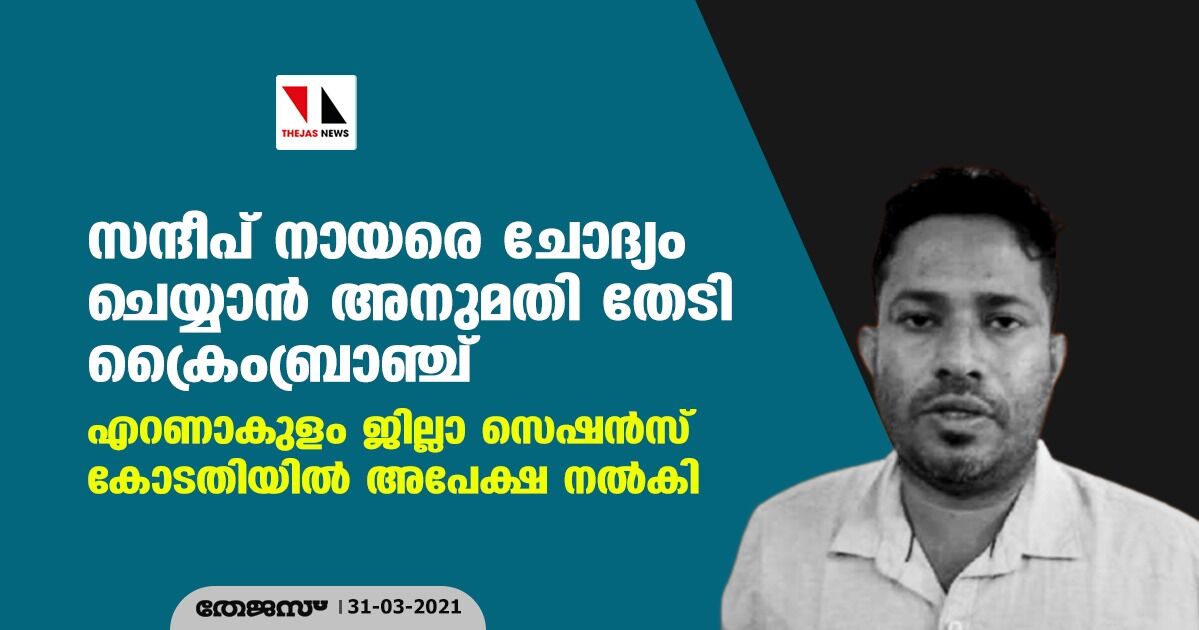 സന്ദീപ് നായരെ ചോദ്യം ചെയ്യാന് അനുമതി തേടി ക്രൈംബ്രാഞ്ച്; എറണാകുളം ജില്ലാ സെഷന്സ് കോടതിയില് അപേക്ഷ നല്കി സന്ദീപ് നായരെ ചോദ്യം ചെയ്യാന് അനുമതി തേടി ക്രൈംബ്രാഞ്ച്; എറണാകുളം ജില്ലാ സെഷന്സ് കോടതിയില് അപേക്ഷ നല്കി