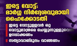 ഇരട്ട വോട്ട്: മാര്ഗ്ഗ നിര്ദ്ദേശവുമായി ഹൈക്കോടതി;ഇരട്ട വോട്ടുള്ളവര് ഒറ്റ വോട്ടുമാത്രമെ ചെയ്യുന്നുള്ളുവെന്ന് ഉറപ്പാക്കണം,സത്യാവാങ്മൂലം വാങ്ങണം ഇരട്ട വോട്ട്: മാര്ഗ്ഗ നിര്ദ്ദേശവുമായി ഹൈക്കോടതി;ഇരട്ട വോട്ടുള്ളവര് ഒറ്റ വോട്ടുമാത്രമെ ചെയ്യുന്നുള്ളുവെന്ന് ഉറപ്പാക്കണം,സത്യാവാങ്മൂലം വാങ്ങണം